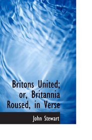 Britons United; or, Britannia Roused, in Verse