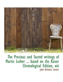 The Precious and Sacred writings of Martin Luther ... based on the Kaiser Chronological Edition, wit