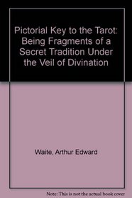 Pictorial Key to the Tarot: Being Fragments of a Secret Tradition Under the Veil of Divination
