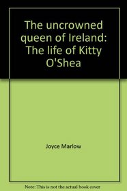 The uncrowned queen of Ireland: The life of Kitty O'Shea