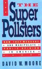 The Superpollsters: How They Measure and Manipulate Public Opinion in America
