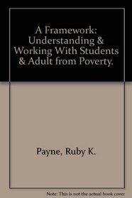 A Framework: Understanding & Working With Students & Adult from Poverty.