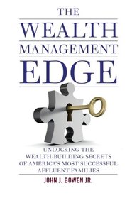 The Wealth Management Edge: Unlocking the Wealth-Building Secrets of America?s Most Successful Affluent Families
