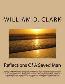 Reflections Of A Saved Man: Poetry written from the perspective of a Black male experiencing challenges in 21 century America. Poerty that contains ... old finding his way through life. (Volume 1)