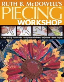 Ruth B. McDowell's Piecing Workshop: Step-by-Step Visual Guide, Indispensable Reference for Quilters, Bonus Projects