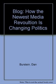 Blog!: How the Newest Media Revolution Is Changing Politics, Business, And Culture