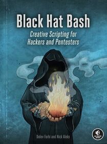 Black Hat Bash: Creative Scripting for Hackers and Pentesters
