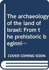 The archaeology of the land of Israel: From the prehistoric beginnings to the end of the First Temple period