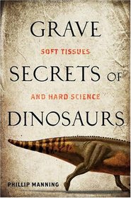 Grave Secrets of Dinosaurs: Soft Tissues and Hard Science