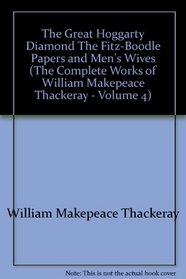 The Great Hoggarty Diamond, The Fitz-Boodle Papers, and Men's Wives (The Complete Works of William Makepeace Thackeray - Volume 4)