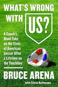What's Wrong with US?: A Coach?s Blunt Take on the State of American Soccer After a Lifetime on the Touchline
