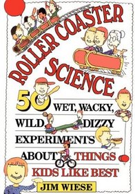 Roller Coaster Science: 50 Wet, Wacky, Wild, Dizzy Experiments about Things Kids Like Best