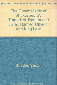 The Comic Matrix of Shakespeare's Tragedies: Romeo and Juliet, Hamlet, Othello, and King Lear