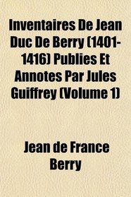 Inventaires De Jean Duc De Berry (1401-1416) Publis Et Annots Par Jules Guiffrey (Volume 1)