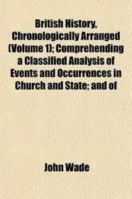 British History, Chronologically Arranged (Volume 1); Comprehending a Classified Analysis of Events and Occurrences in Church and State; and of