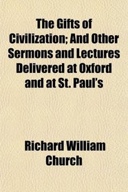 The Gifts of Civilization; And Other Sermons and Lectures Delivered at Oxford and at St. Paul's