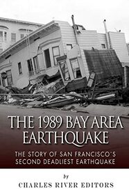 The 1989 Bay Area Earthquake: The Story of San Francisco?s Second Deadliest Earthquake