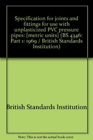Specification for joints and fittings for use with unplasticized PVC pressure pipes: [metric units] (BS 4346: Part 1: 1969 / British Standards Institution)