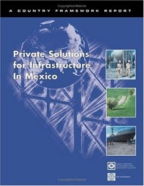 Private Solutions for Infrastructure in Mexico: Public-Private Infrastructure Advisory Facility (Country Framework Report)