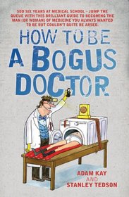How to Be a Bogus Doctor. Adam Kay and Stanley Tedson