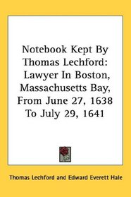 Notebook Kept By Thomas Lechford: Lawyer In Boston, Massachusetts Bay, From June 27, 1638 To July 29, 1641