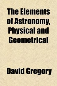 The Elements of Astronomy, Physical and Geometrical