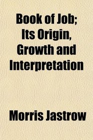 Book of Job; Its Origin, Growth and Interpretation