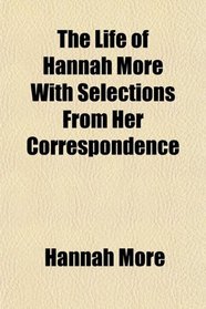 The Life of Hannah More With Selections From Her Correspondence