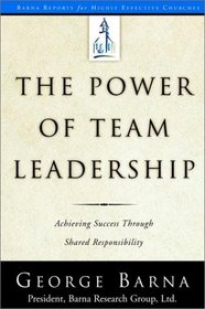 The Power of Team Leadership : Achieving Success Through Shared Responsibility (Barna Reports)