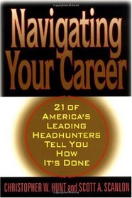 Navigating Your Career: Twenty-One of America's Leading Headhunters Tell You How It's Done