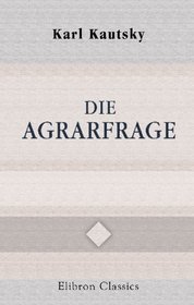 Die Agrarfrage: Eine Uebersicht ber die Tendenzen der modernen Landwirthschaft und die Agrarpolitik der Sozialdemokratie (German Edition)