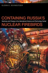 Containing Russia's Nuclear Firebirds: Harmony and Change at the International Science and Technology Center (Studies in Security and International Affairs)