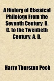 A History of Classical Philology From the Seventh Century, B. C. to the Twentieth Century, A. D.