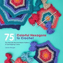 75 Colorful Hexagons to Crochet: The Ultimate Mix-and-Match Patterns in Eye-Popping Colors (Knit & Crochet)