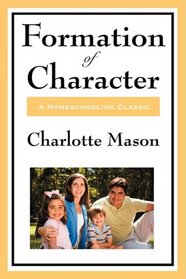Formation Of Character: Volume V of Charlotte Mason's Homeschooling Series (Charlotte Mason's Original Homeschooling Series)