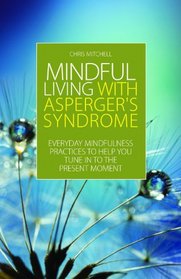 Mindful Living with Asperger Syndrome: Everyday Mindfulness Practices to Help You Tune in to the Present Moment
