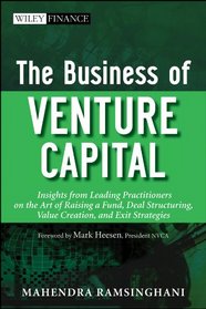 The Business of Venture Capital: Insights from Leading Practitioners on the Art of Raising a Fund, Deal Structuring, Value Creation, and Exit Strategies (Wiley Finance)