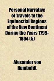 Personal Narrative of Travels to the Equinoctial Regions of the New Continent During the Years 1799-1804 (5)