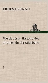 Vie de Jsus Histoire des origines du christianisme; 1 (French Edition)