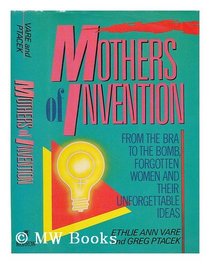 Mothers of Invention: From the Bra to the Bomb : Forgotten Women and Their Unforgettable Ideas