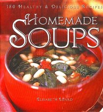 Homemade Soups: 150 Healthy & Delicious Recipes