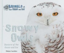 Snowy Owls: Hunters of the Snow and Ice (Animals of the Snow and Ice)