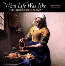 What Life Was Like in Europe's Golden Age: Northern Europe, Ad 1500-1675 (What Life Was Like)
