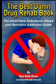 The Best Damn Drug Rehab Book - Black & White Edition: The Must-Have Substance Abuse And Narcotics Addiction Guide (Volume 1)