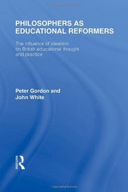 Philosophers as Educational Reformers (International Library of the Philosophy of Education Volume 10): The Influence of Idealism on British Educational Thought