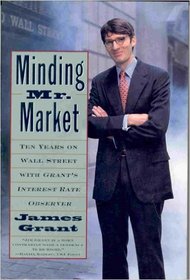 Minding Mister Market: : Ten Years on Wall Street with Grant's Interest Rate Observer