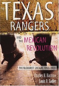 The Texas Rangers and the Mexican Revolution: The Bloodiest Decade, 1910-1920