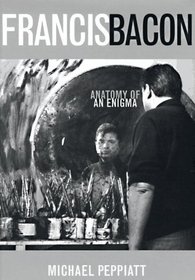 Francis Bacon: Anatomy of an Enigma