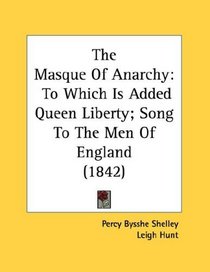 The Masque Of Anarchy: To Which Is Added Queen Liberty; Song To The Men Of England (1842)