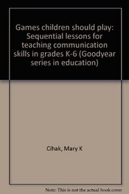 Games children should play: Sequential lessons for teaching communication skills in grades K-6 (Goodyear series in education)